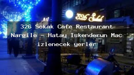 326 Sokak Cafe Restaurant Nargile – Hatay İskenderun Maç izlenecek yerler