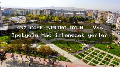 432 CAFE BİSTRO OYUN – Van İpekyolu Maç izlenecek yerler