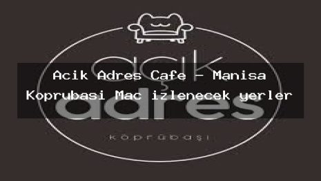 Açık Adres Cafe – Manisa Köprübaşı Maç izlenecek yerler