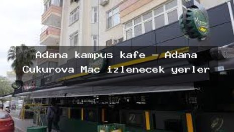 Adana kampüs kafe – Adana Çukurova Maç izlenecek yerler