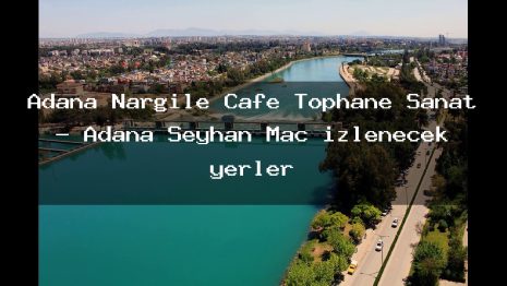 Adana Nargile Cafe Tophane Sanat – Adana Seyhan Maç izlenecek yerler