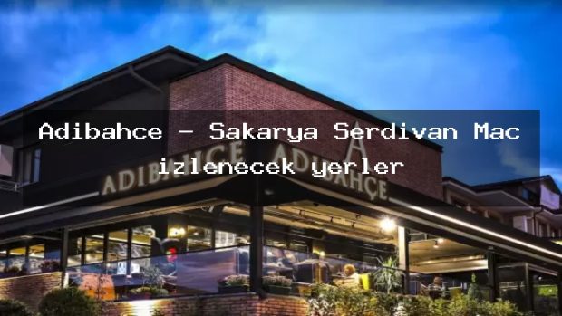 Adıbahçe – Sakarya Serdivan Maç izlenecek yerler
