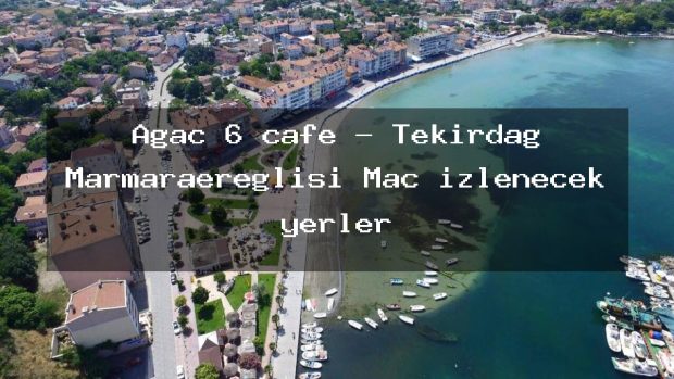 Ağaç 6 cafe – Tekirdağ Marmaraereğlisi Maç izlenecek yerler
