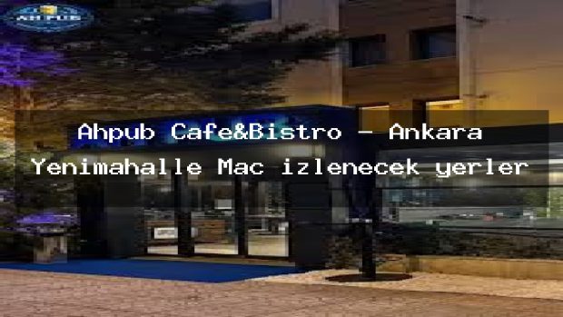 Ahpub Cafe&Bistro – Ankara Yenimahalle Maç izlenecek yerler