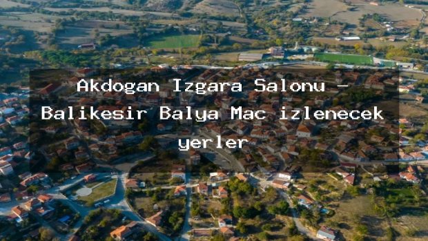Akdoğan Izgara Salonu – Balıkesir Balya Maç izlenecek yerler