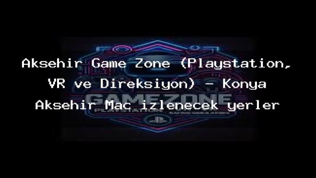 Akşehir Game Zone (Playstation, VR ve Direksiyon) – Konya Akşehir Maç izlenecek yerler