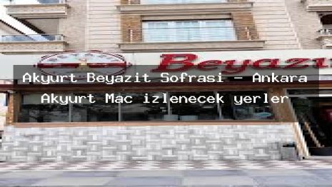 Akyurt Beyazıt Sofrası – Ankara Akyurt Maç izlenecek yerler