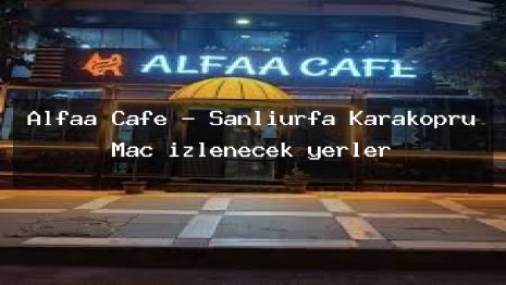 Alfaa Cafe – Şanlıurfa Karaköprü Maç izlenecek yerler