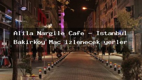 Alila Nargile Cafe – İstanbul Bakırköy Maç izlenecek yerler