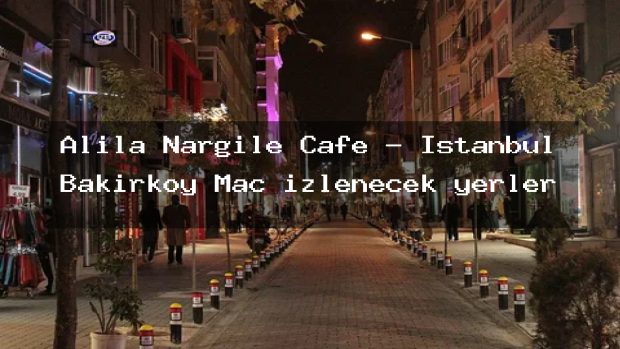 Alila Nargile Cafe – İstanbul Bakırköy Maç izlenecek yerler