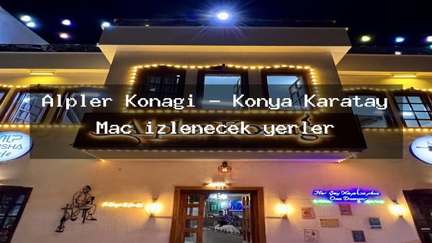 Alpler Konağı – Konya Karatay Maç izlenecek yerler
