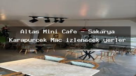 Altaş Mini Cafe – Sakarya Karapürçek Maç izlenecek yerler