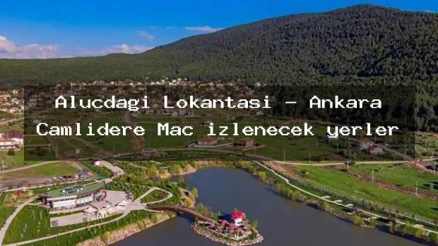 Aluçdağı Lokantası – Ankara Çamlıdere Maç izlenecek yerler