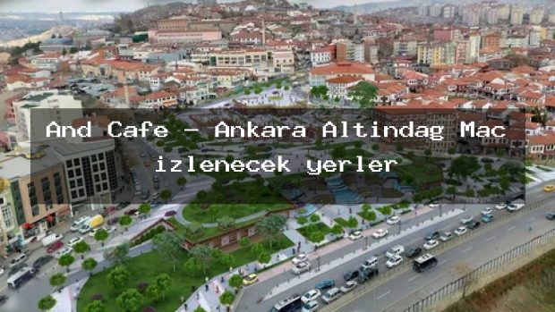 And Cafe – Ankara Altındağ Maç izlenecek yerler