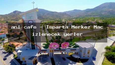 anı cafe – Isparta Merkez Maç izlenecek yerler