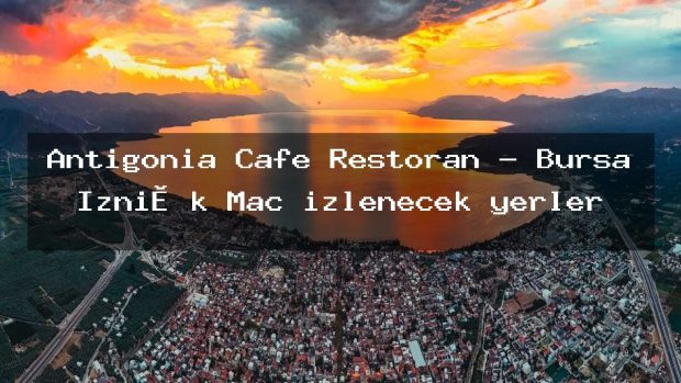 Antigonia Cafe Restoran – Bursa İzni̇k Maç izlenecek yerler
