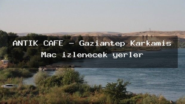 ANTİK CAFE – Gaziantep Karkamış Maç izlenecek yerler