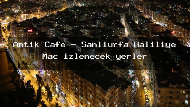Antik Cafe – Şanlıurfa Haliliye Maç izlenecek yerler