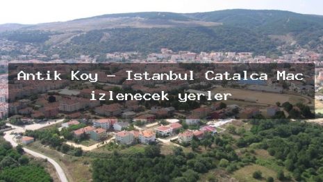 Antik Koy – İstanbul Çatalca Maç izlenecek yerler