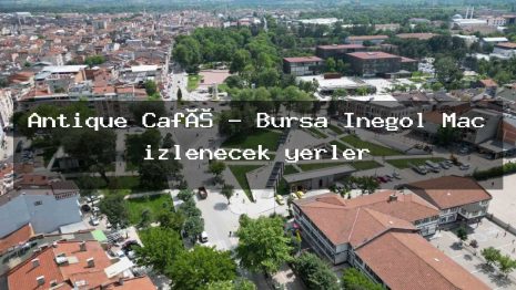 Antique Café – Bursa İnegöl Maç izlenecek yerler