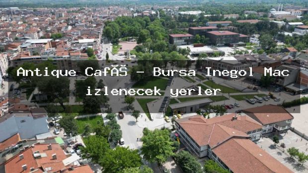 Antique Café – Bursa İnegöl Maç izlenecek yerler