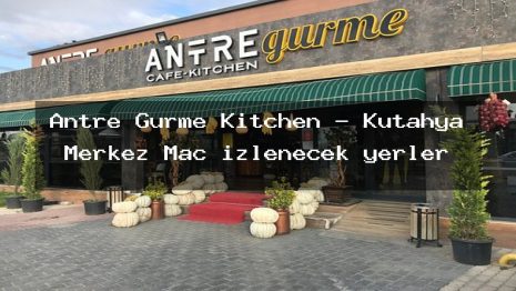 Antre Gurme Kitchen – Kütahya Merkez Maç izlenecek yerler