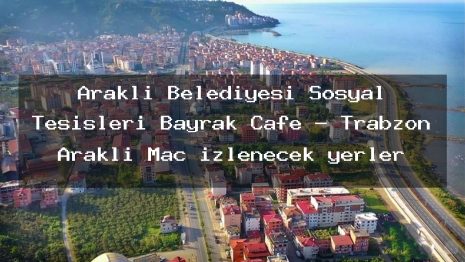Araklı Belediyesi Sosyal Tesisleri Bayrak Cafe – Trabzon Araklı Maç izlenecek yerler
