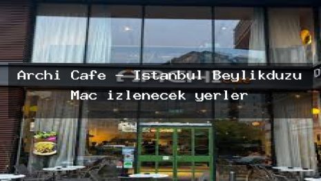 Archi Cafe – İstanbul Beylikdüzü Maç izlenecek yerler