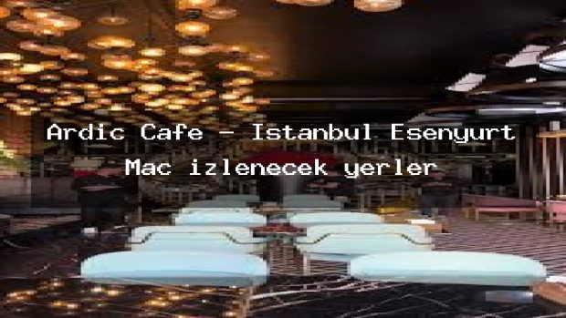 Ardıç Cafe – İstanbul Esenyurt Maç izlenecek yerler