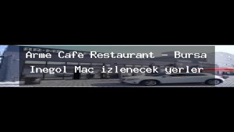 Arme Cafe Restaurant – Bursa İnegöl Maç izlenecek yerler