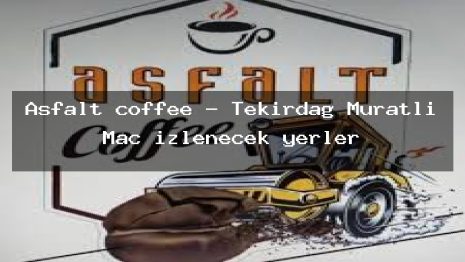 Asfalt coffee – Tekirdağ Muratlı Maç izlenecek yerler