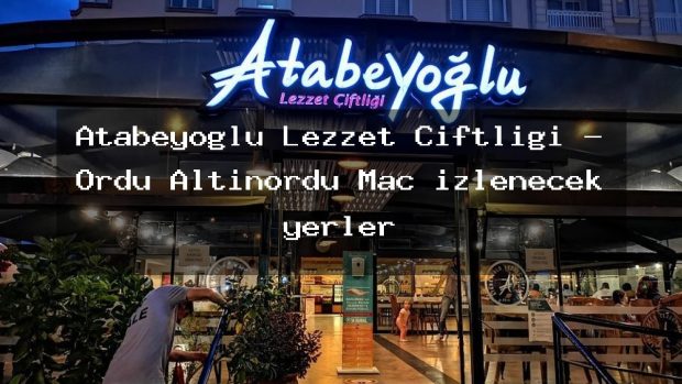 Atabeyoğlu Lezzet Çiftliği – Ordu Altınordu Maç izlenecek yerler