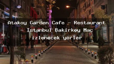 Ataköy Garden Cafe – Restaurant – İstanbul Bakırköy Maç izlenecek yerler