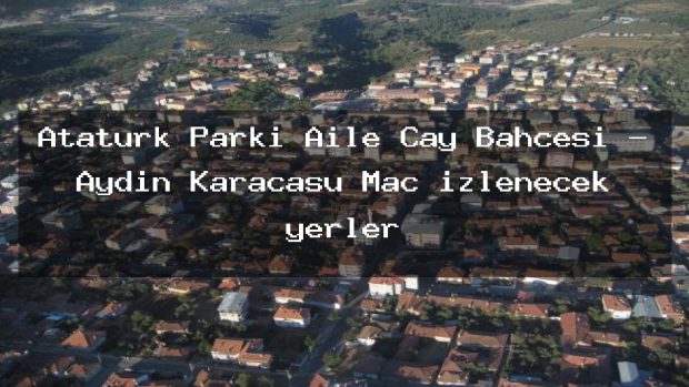 Atatürk Parkı Aile Çay Bahçesi – Aydın Karacasu Maç izlenecek yerler