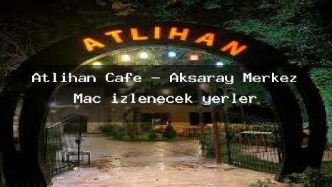 Atlıhan Cafe – Aksaray Merkez Maç izlenecek yerler