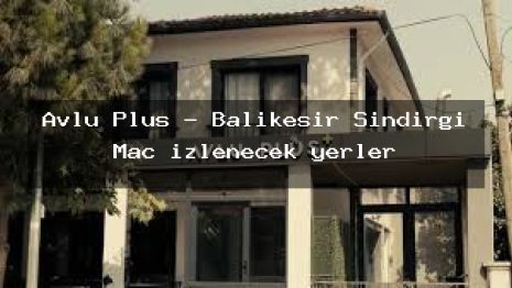 Avlu Plus – Balıkesir Sındırgı Maç izlenecek yerler