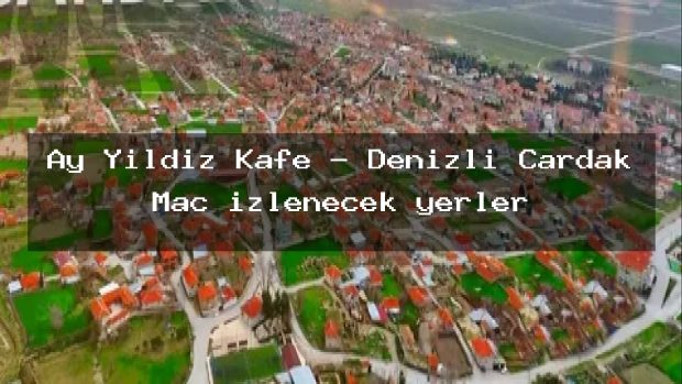 Ay Yıldız Kafe – Denizli Çardak Maç izlenecek yerler