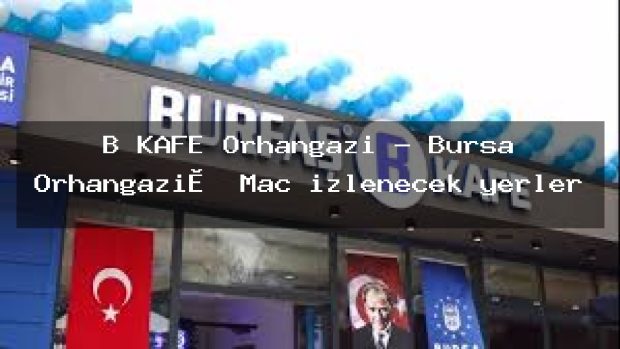 B KAFE Orhangazi – Bursa Orhangazi̇ Maç izlenecek yerler