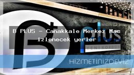 B PLUS – Çanakkale Merkez Maç izlenecek yerler