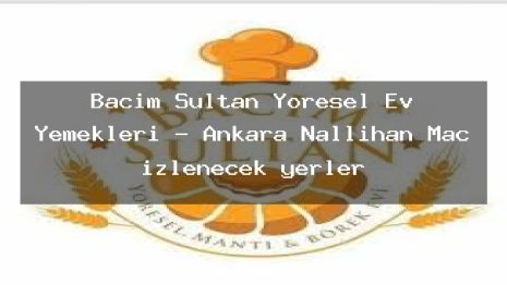 Bacım Sultan Yöresel Ev Yemekleri – Ankara Nallıhan Maç izlenecek yerler