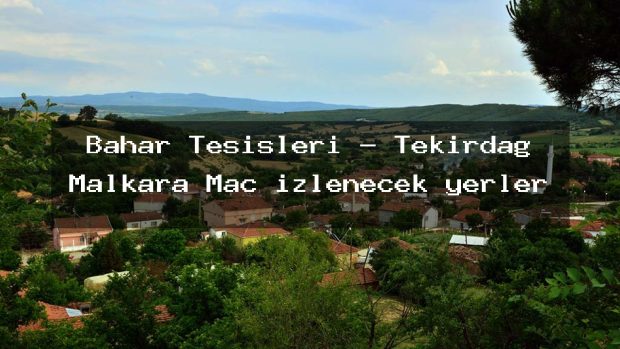 Bahar Tesisleri – Tekirdağ Malkara Maç izlenecek yerler