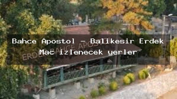 Bahçe Apostol – Balıkesir Erdek Maç izlenecek yerler
