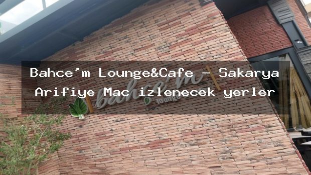 Bahçe’m Lounge&Cafe – Sakarya Arifiye Maç izlenecek yerler