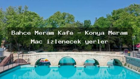 Bahçe Meram Kafe – Konya Meram Maç izlenecek yerler