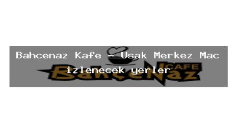 Bahçenaz Kafe – Uşak Merkez Maç izlenecek yerler