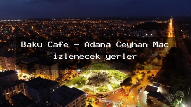Bakü Cafe – Adana Ceyhan Maç izlenecek yerler