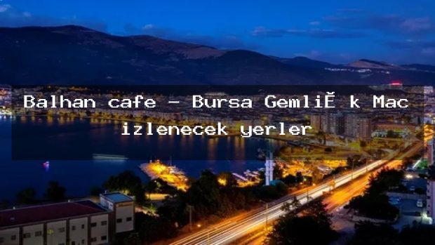Balhan cafe – Bursa Gemli̇k Maç izlenecek yerler