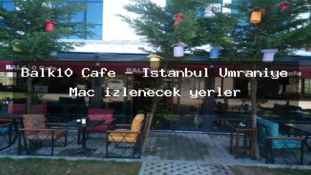 Balk10 Cafe – İstanbul Ümraniye Maç izlenecek yerler