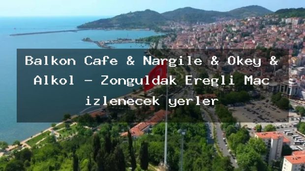 Balkon Cafe & Nargile & Okey & Alkol – Zonguldak Ereğli Maç izlenecek yerler