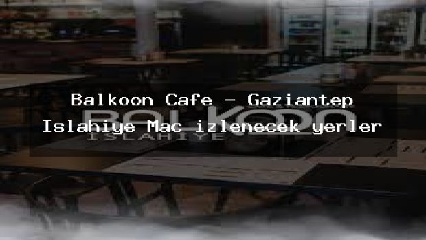 Balkoon Cafe – Gaziantep İslahiye Maç izlenecek yerler